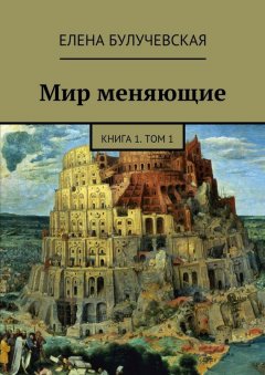 Елена Булучевская - Мир меняющие. Книга 1. Том 1