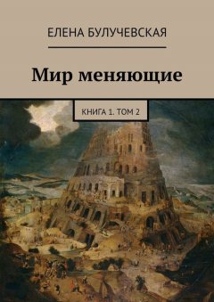 Елена Булучевская - Мир меняющие. Книга 1. Том 2