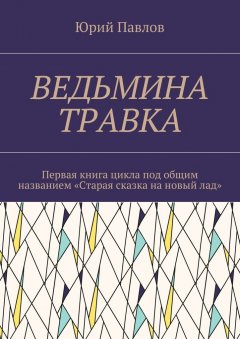 Юрий Павлов - Ведьмина травка. Первая книга цикла под общим названием «Старая сказка на новый лад»