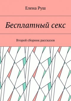 Елена Руш - Бесплатный секс. Второй сборник рассказов