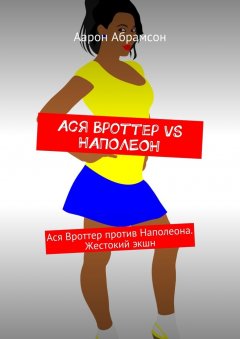 Аарон Абрамсон - Ася Вроттер VS Наполеон. Ася Вроттер против Наполеона. Жестокий экшн