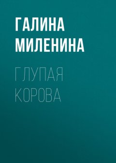 Галина Миленина - Глупая корова
