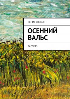 Денис Бобкин - Осенний вальс. Рассказ
