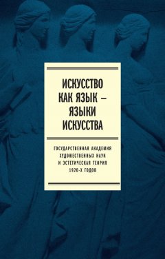 Коллектив авторов - Искусство как язык – языки искусства. Государственная академия художественных наук и эстетическая теория 1920-х годов