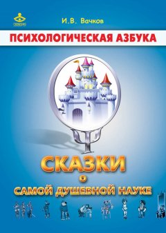 Игорь Вачков - Сказки о самой душевной науке: Королевство Внутреннего Мира. Королевство Разорванных Связей