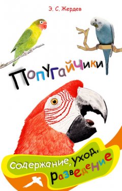 Эдуард Жердев - Попугайчики: содержание, уход и разведение