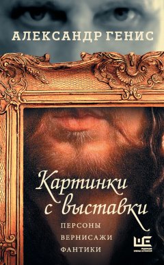 Александр Генис - Картинки с выставки. Персоны, вернисажи, фантики