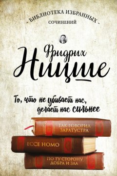 Фридрих Ницше - Так говорил Заратустра. Ecce Homo. По ту сторону добра и зла (сборник)
