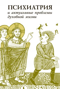 Коллектив авторов - Психиатрия и актуальные проблемы духовной жизни (сборник)