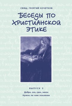Георгий Кочетков - Беседы по христианской этике. Выпуск 3: Добро, зло, грех, закон. Нужно ли нам покаяние?