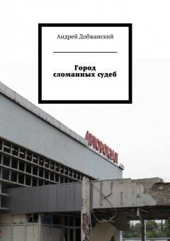 Андрей Добжанский - Город сломанных судеб