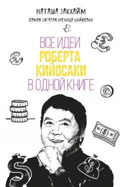 Наташа Закхайм - Все идеи Роберта Кийосаки в одной книге