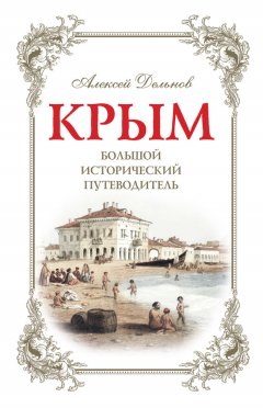 Алексей Дельнов - Крым. Большой исторический путеводитель