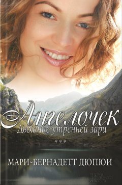 Мари-Бернадетт Дюпюи - Ангелочек. Дыхание утренней зари