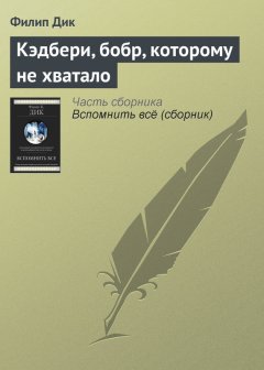 Филип Дик - Кэдбери, бобр, которому не хватало