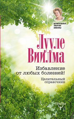 Лууле Виилма - Избавление от любых болезней! Целительный справочник