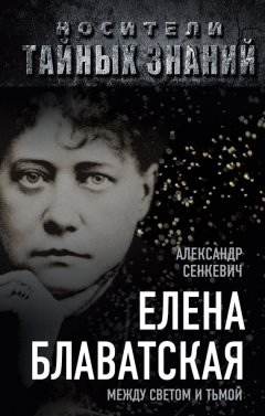 Александр Сенкевич - Елена Блаватская. Между светом и тьмой