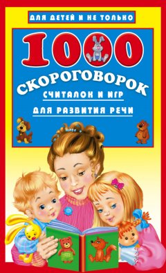 Валентина Дмитриева - 1000 скороговорок, считалок и игр для развития речи