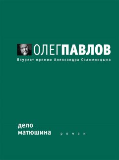 Олег Павлов - Дело Матюшина