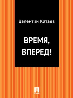 Валентин Катаев - Время, вперед!