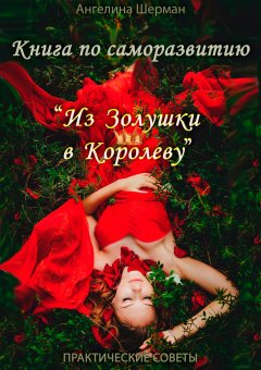 Ангелина Шерман - Книга по саморазвитию «из Золушки в Королеву»