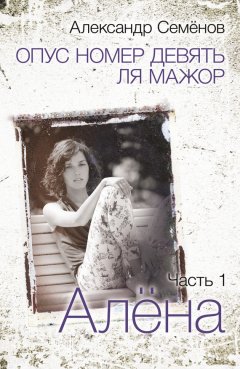 Александр Семёнов - Опус номер девять ля мажор. Часть 1. Алёна