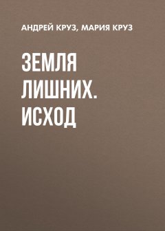 Андрей Круз - Земля лишних. Исход