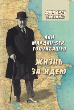 Джамиль Гасанлы - Али Мардан-бек Топчибашев. Жизнь за идею