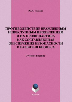 Юрий Лукаш - Противодействие враждебным и преступным проявлениям и их профилактика как составляющая обеспечения безопасности и развития бизнеса. Учебное пособие