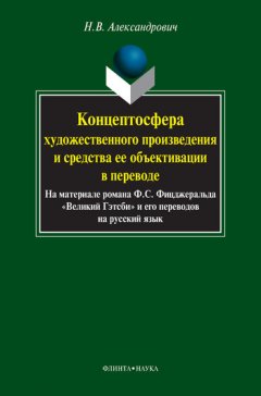 Наталья Александрович - Концептосфера художественного произведения и средства ее объективации в переводе. На материале романа Ф. С. Фицджеральда «Великий Гэтсби» и его переводов на русский язык