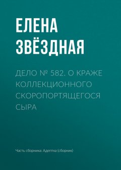 Елена Звёздная - Дело № 582. О краже коллекционного скоропортящегося сыра