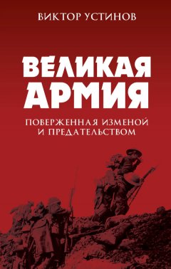 Виктор Устинов - Великая Армия, поверженная изменой и предательством. К итогам участия России в 1-й мировой войне