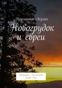Маргарита Акулич - Новогрудок и евреи. История, Холокост, наши дни