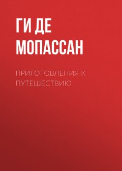 Ги Мопассан - Приготовления к путешествию