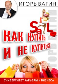 Игорь Вагин - Как купить и не купиться. Как не дать обмануть себя при совершении покупок