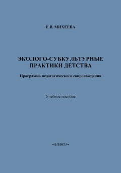 Е. Михеева - Эколого-субкультурные практики детства. Программа педагогического сопровождения. Учебное пособие