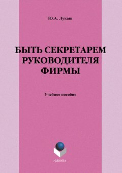 Юрий Лукаш - Быть секретарем руководителя фирмы. Учебное пособие