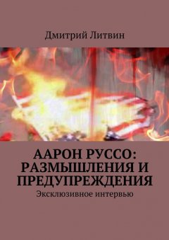 Дмитрий Литвин - Аарон Руссо: размышления и предупреждения. Эксклюзивное интервью