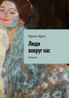 Ирина Ярич - Люди вокруг нас. Сборник