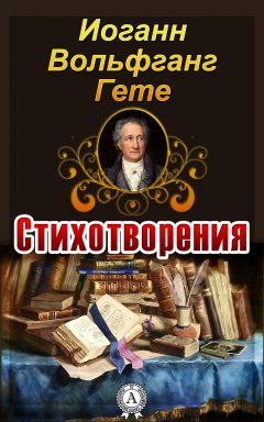 Иоганн Вольфганг Гете - Стихотворения