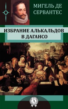 Мигель де Сервантес - Избрание алькальдов в Дагансо