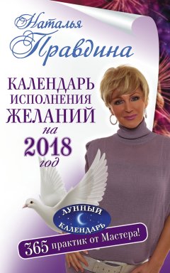 Наталья Правдина - Календарь исполнения желаний на 2018 год. 365 практик от Мастера. Лунный календарь