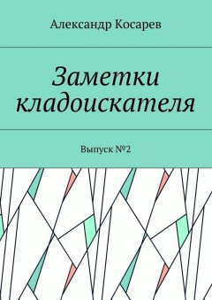 Александр Косарев - Заметки кладоискателя. Выпуск №2