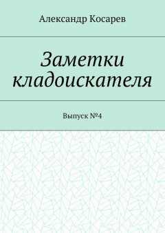 Александр Косарев - Заметки кладоискателя. Выпуск №4