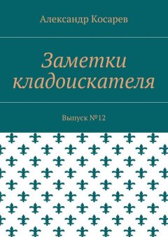 Александр Косарев - Заметки кладоискателя. Выпуск №12