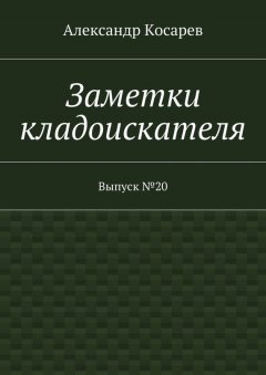 Александр Косарев - Заметки кладоискателя. Выпуск №20