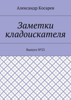 Александр Косарев - Заметки кладоискателя. Выпуск №23
