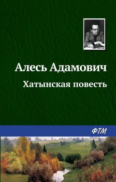 Алесь Адамович - Хатынская повесть