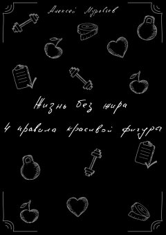Алексей Муравьев - Жизнь без жира. 4 правила красивой фигуры