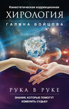 Галина Бойцова - Рука в руке. Кинестетическая коррекционная хирология. Знания, которые помогут изменить судьбу